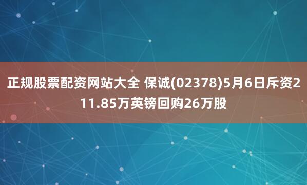 正规股票配资网站大全 保诚(02378)5月6日斥资211.85万英镑回购26万股