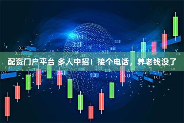 配资门户平台 多人中招！接个电话，养老钱没了