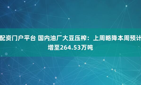 配资门户平台 国内油厂大豆压榨：上周略降本周预计增至264.53万吨
