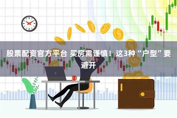股票配资官方平台 买房需谨慎！这3种“户型”要避开